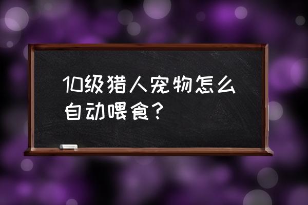 魔兽世界怀旧服宝宝喂养技巧 10级猎人宠物怎么自动喂食？