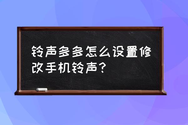 铃声多多剪辑不了铃声 铃声多多怎么设置修改手机铃声？