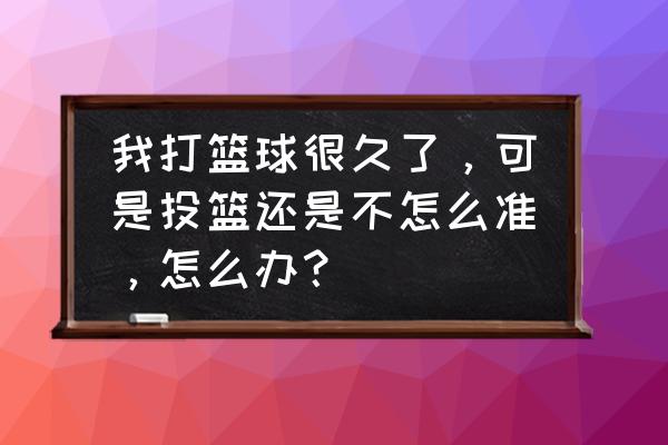 如何练习才能快速提高投篮命中 我打篮球很久了，可是投篮还是不怎么准，怎么办？