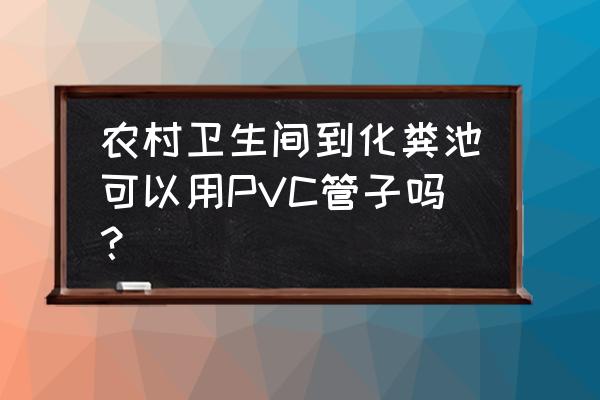 pvc塑胶地板铺卫生间 农村卫生间到化粪池可以用PVC管子吗？