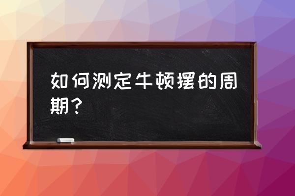 牛顿摆去哪里买正品 如何测定牛顿摆的周期？