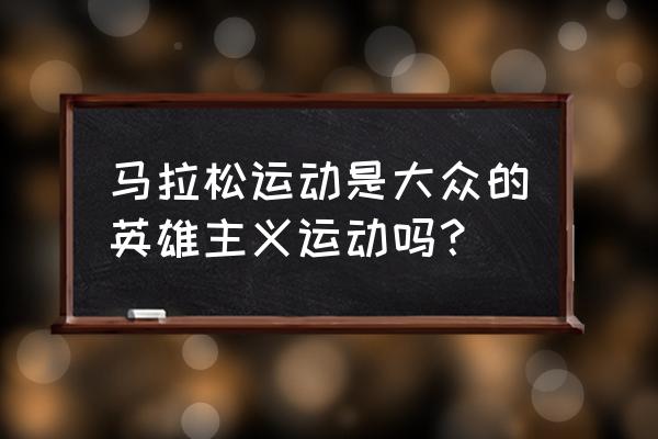 人生第一次马拉松感言 马拉松运动是大众的英雄主义运动吗？