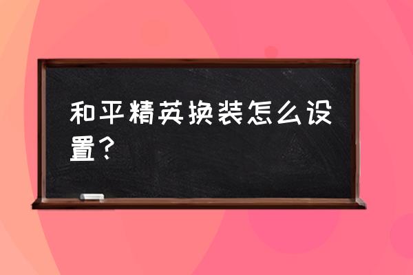 和平精英仓库怎么打开单人模式 和平精英换装怎么设置？