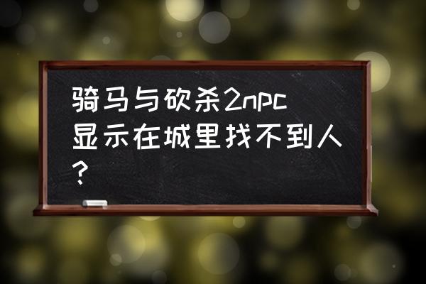 堡垒之夜左上角怎么显示自己 骑马与砍杀2npc显示在城里找不到人？