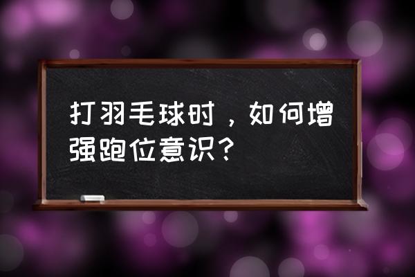 男双跑位的正确方式 打羽毛球时，如何增强跑位意识？