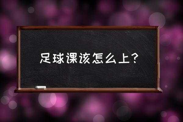 足球游戏开什么游戏模式最合适 足球课该怎么上？