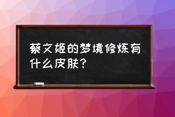 绿茵奇迹100抽礼包码 蔡文姬的梦境修炼有什么皮肤？