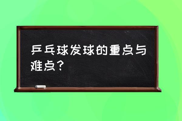 业余乒乓球手发球应注意什么 乒乓球发球的重点与难点？