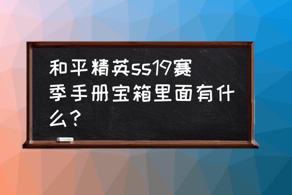 和平精英黑夜魅影套装 和平精英ss19赛季手册宝箱里面有什么？