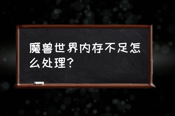 玩游戏的时候内存不足怎么办 魔兽世界内存不足怎么处理？