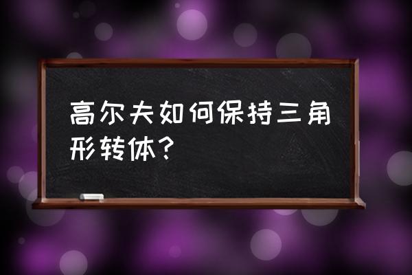 高尔夫击球前准备动作步骤 高尔夫如何保持三角形转体？