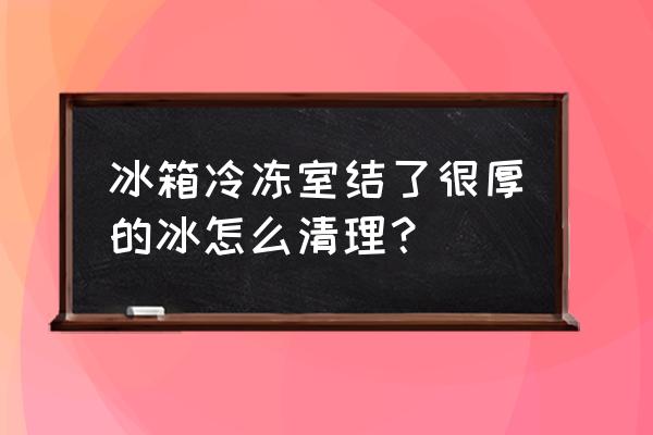 冰箱冷冻室结冰严重怎么快速除冰 冰箱冷冻室结了很厚的冰怎么清理？