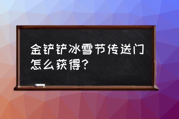 金铲铲冰雪节限定礼盒里面有什么 金铲铲冰雪节传送门怎么获得？