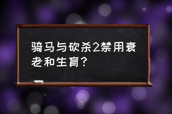 骑马与砍杀2孩子有什么用 骑马与砍杀2禁用衰老和生育？