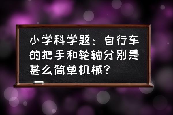 骑自行车掌握平衡小窍门 小学科学题：自行车的把手和轮轴分别是甚么简单机械？