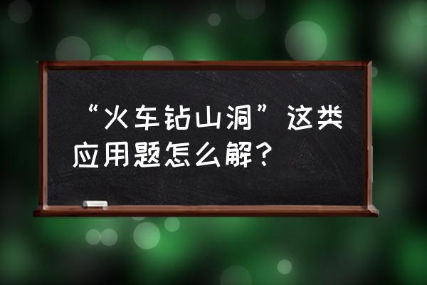 钻山洞游戏窍门 “火车钻山洞”这类应用题怎么解？