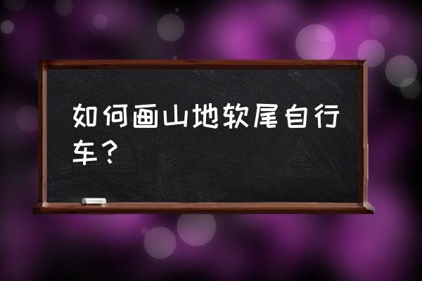 简单易画的骑自行车简笔画 如何画山地软尾自行车？