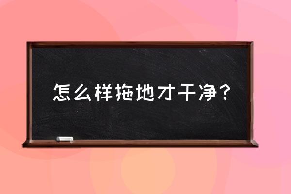 怎么才能让拖地变得很干净 怎么样拖地才干净？