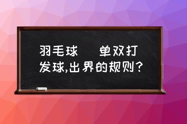 羽毛球双打规则详细 羽毛球 (单双打)发球,出界的规则？