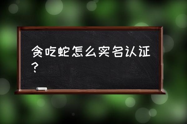 怎么才能进贪吃蛇大作战 贪吃蛇怎么实名认证？