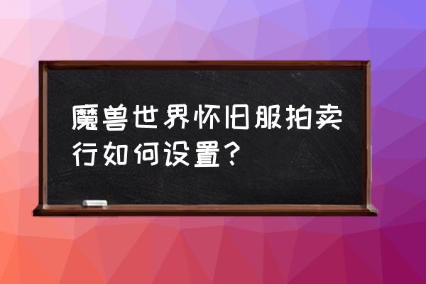 魔兽世界怀旧服怎么设置效果最低 魔兽世界怀旧服拍卖行如何设置？