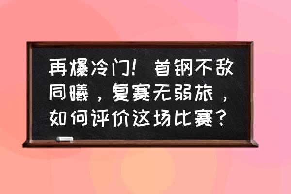 ds反击技巧大全 再爆冷门！首钢不敌同曦，复赛无弱旅，如何评价这场比赛？