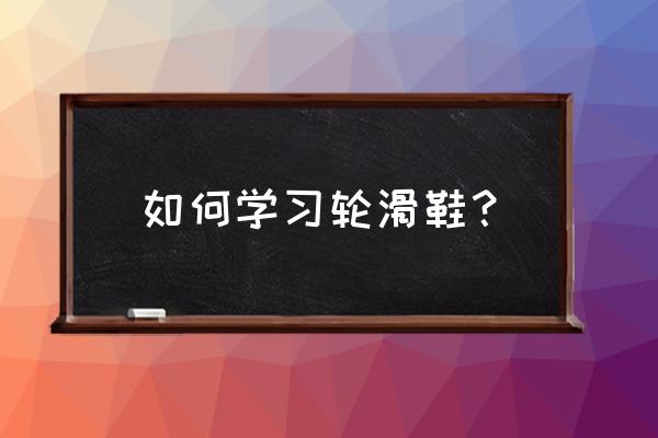 自学滑冰鞋教程 如何学习轮滑鞋？