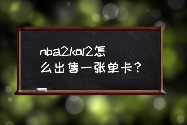 2konline球队工资卡怎么获得 nba2kol2怎么出售一张单卡？