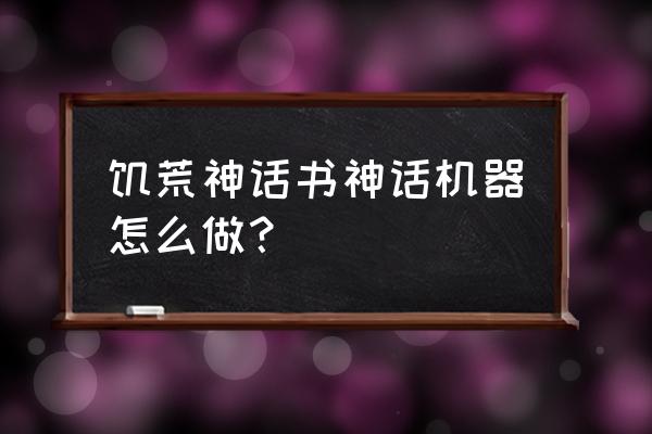 饥荒神话书mod单机介绍 饥荒神话书神话机器怎么做？