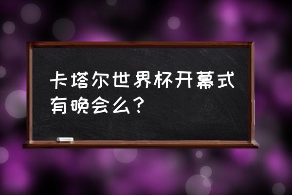 卡塔尔世界杯开幕式直播在哪里看 卡塔尔世界杯开幕式有晚会么？