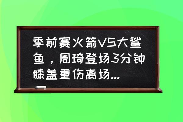 迎战鲨鱼第二关怎么玩 季前赛火箭VS大鲨鱼，周琦登场3分钟膝盖重伤离场，这会影响他的NBA生涯吗？