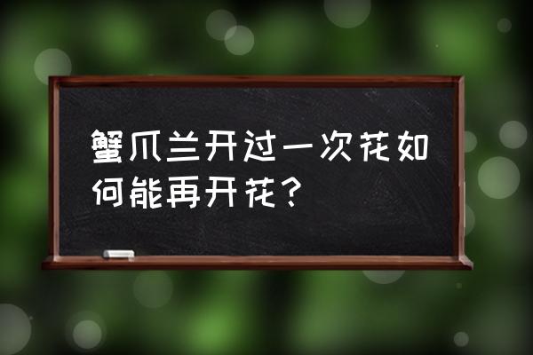 开完花后的蟹爪兰怎么处理 蟹爪兰开过一次花如何能再开花？