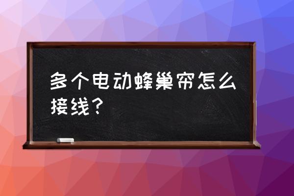 6线电动窗帘接线图 多个电动蜂巢帘怎么接线？