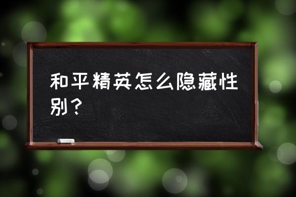 和平精英怎么把性别改掉 和平精英怎么隐藏性别？