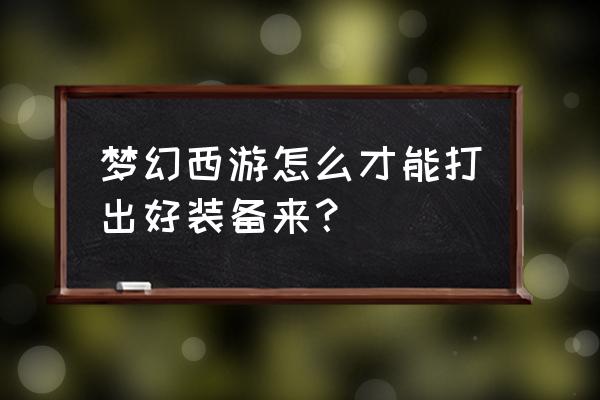 神佑释放炼金咒去哪里鉴定 梦幻西游怎么才能打出好装备来？