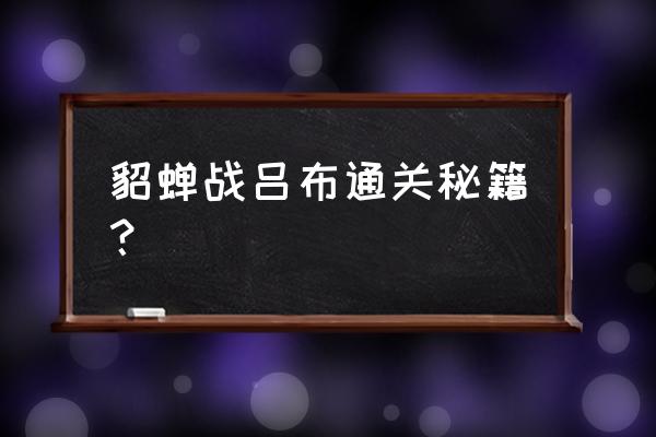 貂蝉躲避技能的技巧 貂蝉战吕布通关秘籍？