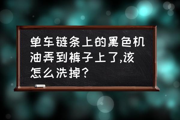 自行车链条上面的黑油怎么清洗掉 单车链条上的黑色机油弄到裤子上了,该怎么洗掉？