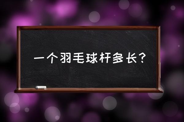 羽毛球拍手柄多粗适合自己 一个羽毛球杆多长？