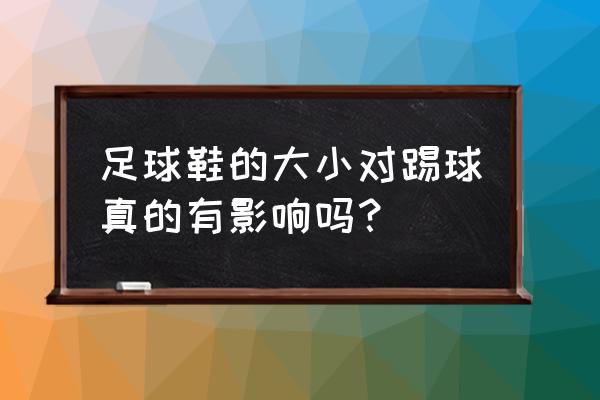 足球衣和平时穿的衣服尺码一样么 足球鞋的大小对踢球真的有影响吗？