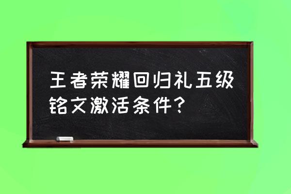 王者荣耀怎么激活铭文 王者荣耀回归礼五级铭文激活条件？