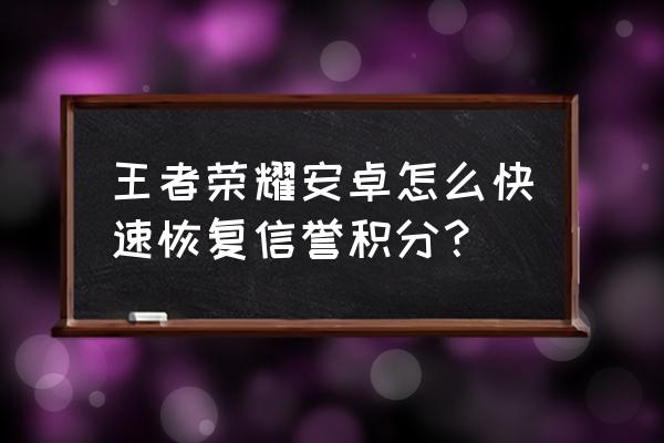 王者荣耀怎么申请信誉积分恢复 王者荣耀安卓怎么快速恢复信誉积分？