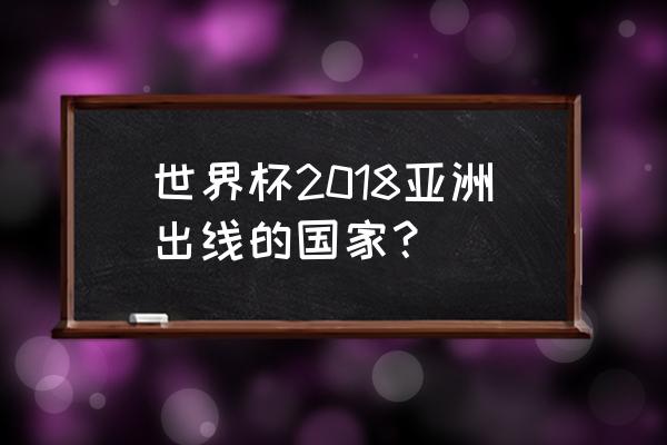 2018世界杯亚洲区有哪几个队入围 世界杯2018亚洲出线的国家？