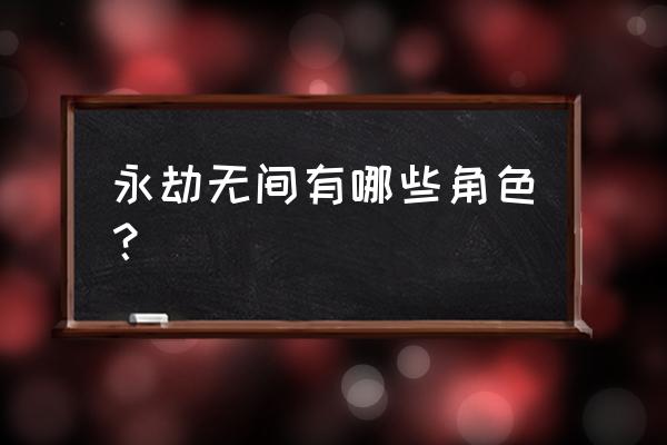 永劫无间最新新手英雄推荐 永劫无间有哪些角色？