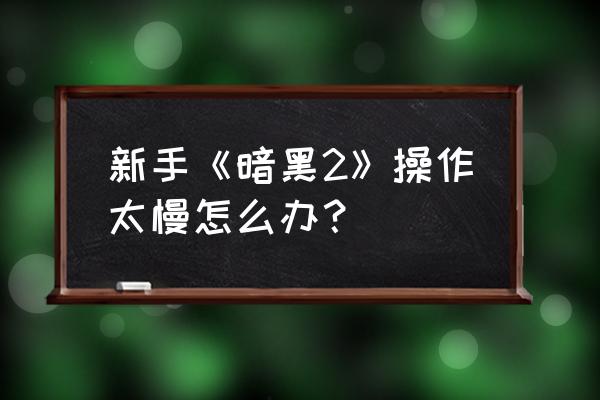 暗黑破坏神2重制版最流畅设置 新手《暗黑2》操作太慢怎么办？