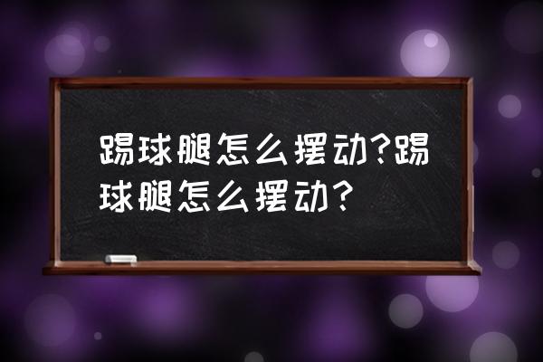 足球训练腿部过度太酸了怎么缓解 踢球腿怎么摆动?踢球腿怎么摆动？