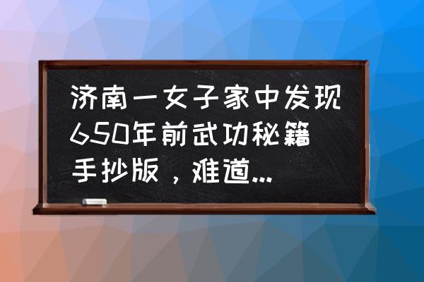 咏春拳初学者怎么练 济南一女子家中发现650年前武功秘籍手抄版，难道武功秘籍真的存在吗？