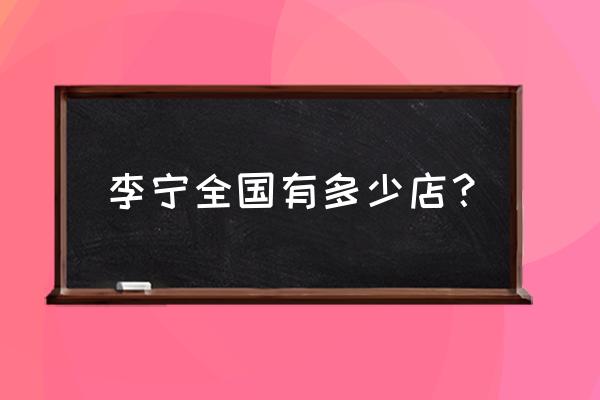 李宁小程序查询线下门店 李宁全国有多少店？