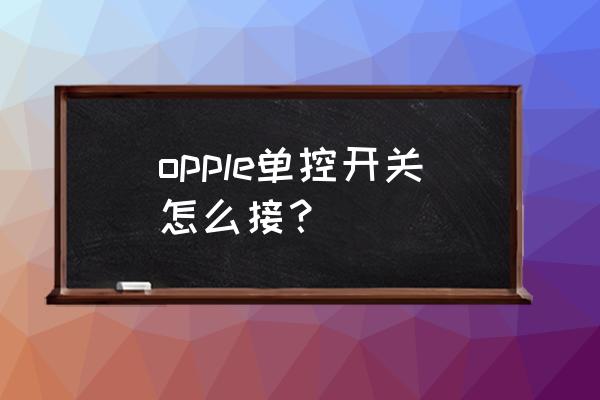 单控电灯开关安装图 opple单控开关怎么接？