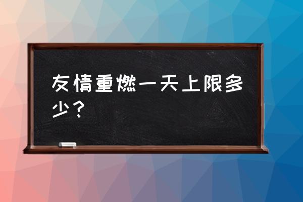 友情重燃入口在哪里 友情重燃一天上限多少？