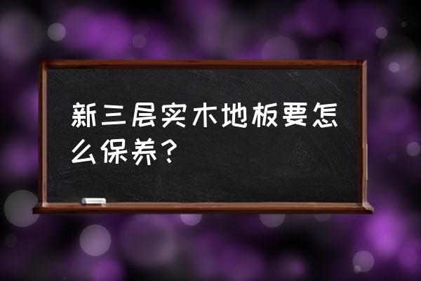 体育木地板怎么保养最好 新三层实木地板要怎么保养？